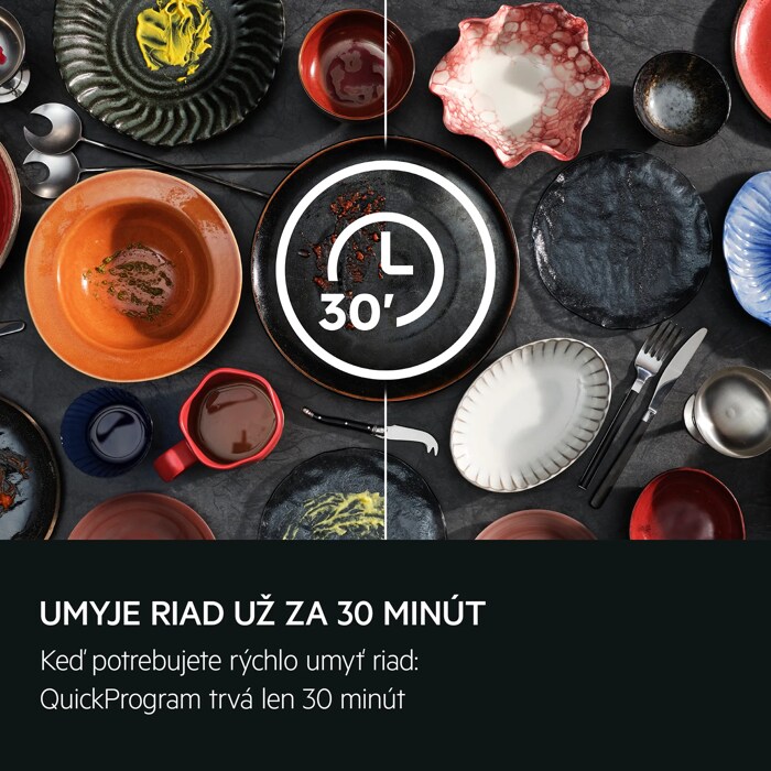UMYJE RIAD UŽ ZA 30 MINÚT Keď potrebujete rýchlo umyť riad: QuickProgram trvá len 30 minút